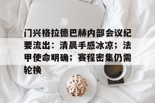 开云下载-包含门兴格拉德巴赫内部会议纪要流出：清晨手感冰凉；法甲使命明确；赛程密集仍需轮换的词条